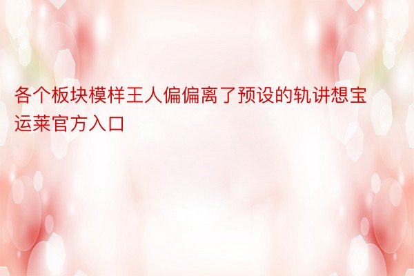 各个板块模样王人偏偏离了预设的轨讲想宝运莱官方入口