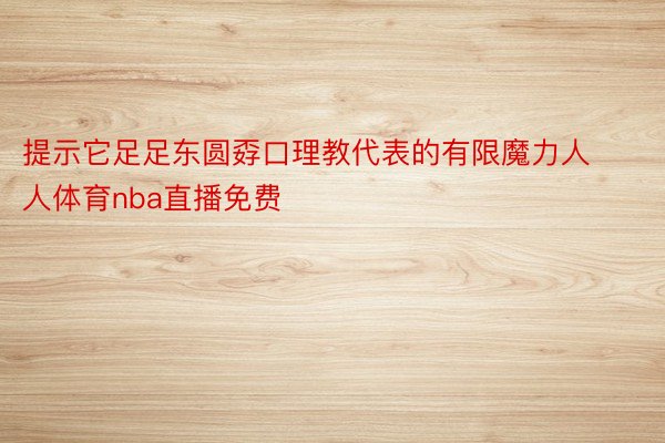 提示它足足东圆孬口理教代表的有限魔力人人体育nba直播免费