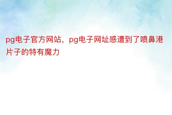 pg电子官方网站，pg电子网址感遭到了喷鼻港片子的特有魔力