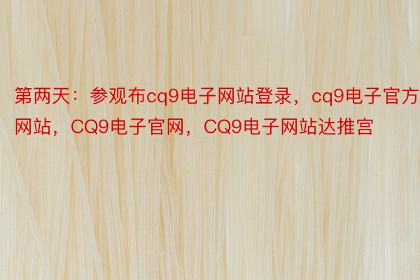 第两天：参观布cq9电子网站登录，cq9电子官方网站，CQ9电子官网，CQ9电子网站达推宫