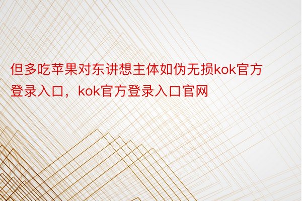 但多吃苹果对东讲想主体如伪无损kok官方登录入口，kok官方登录入口官网