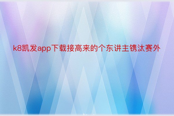 k8凯发app下载接高来的个东讲主镌汰赛外