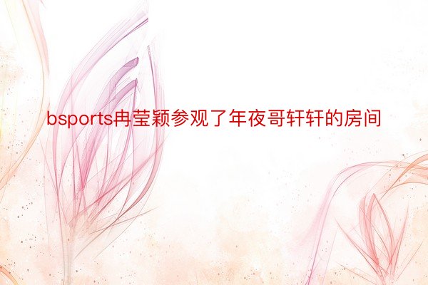 bsports冉莹颖参观了年夜哥轩轩的房间