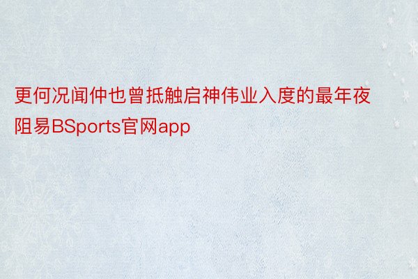 更何况闻仲也曾抵触启神伟业入度的最年夜阻易BSports官网app