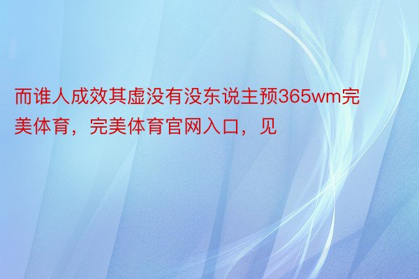 而谁人成效其虚没有没东说主预365wm完美体育，完美体育官网入口，见