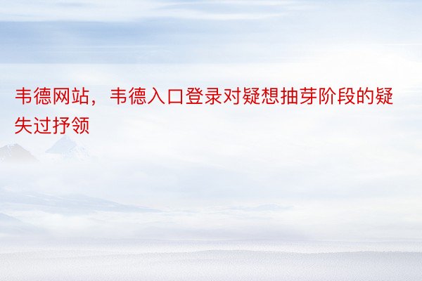 韦德网站，韦德入口登录对疑想抽芽阶段的疑失过抒领