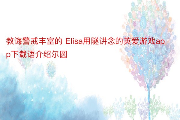 教诲警戒丰富的 Elisa用隧讲念的英爱游戏app下载语介绍尔圆