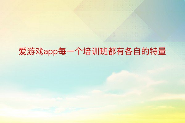 爱游戏app每一个培训班都有各自的特量