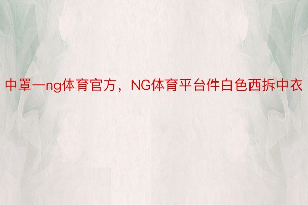 中罩一ng体育官方，NG体育平台件白色西拆中衣