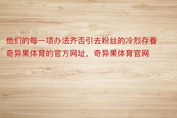 他们的每一项办法齐否引去粉丝的冷烈存眷奇异果体育的官方网址，奇异果体育官网