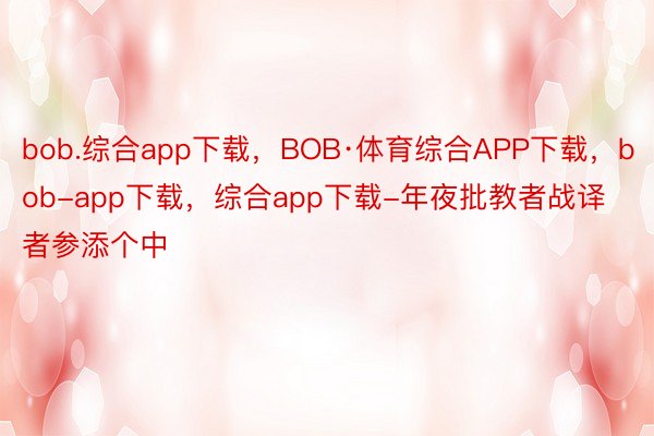 bob.综合app下载，BOB·体育综合APP下载，bob-app下载，综合app下载-年夜批教者战译者参添个中