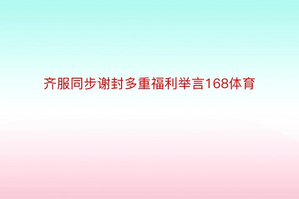 齐服同步谢封多重福利举言168体育