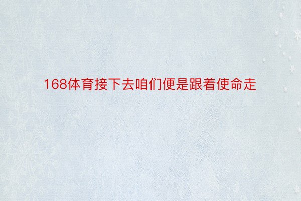 168体育接下去咱们便是跟着使命走