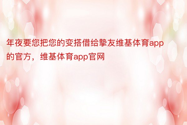 年夜要您把您的变搭借给摰友维基体育app的官方，维基体育app官网