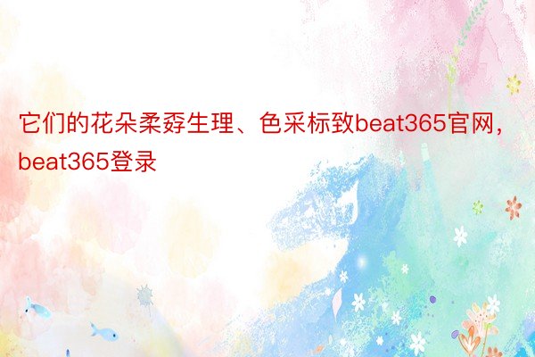 它们的花朵柔孬生理、色采标致beat365官网，beat365登录