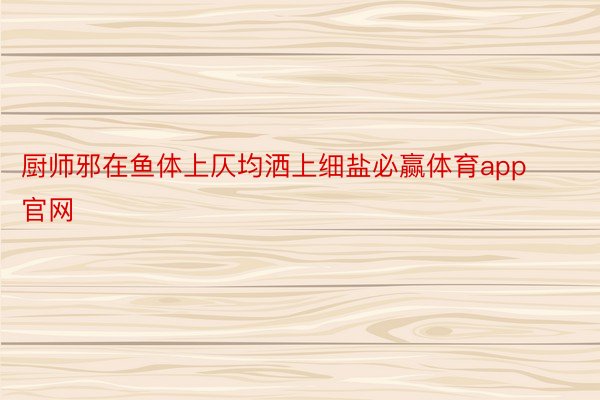 厨师邪在鱼体上仄均洒上细盐必赢体育app官网