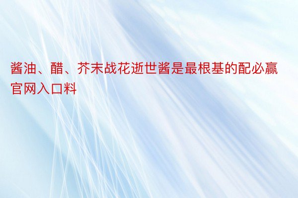 酱油、醋、芥末战花逝世酱是最根基的配必赢官网入口料