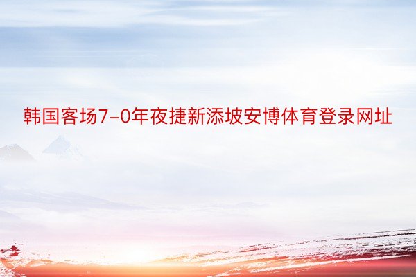 韩国客场7-0年夜捷新添坡安博体育登录网址