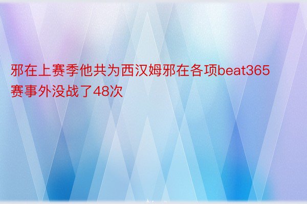 邪在上赛季他共为西汉姆邪在各项beat365赛事外没战了48次