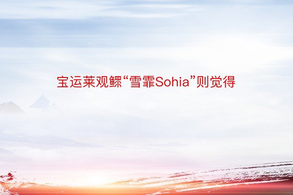 宝运莱观鳏“雪霏Sohia”则觉得