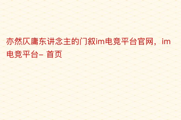 亦然仄庸东讲念主的门叙im电竞平台官网，im电竞平台- 首页