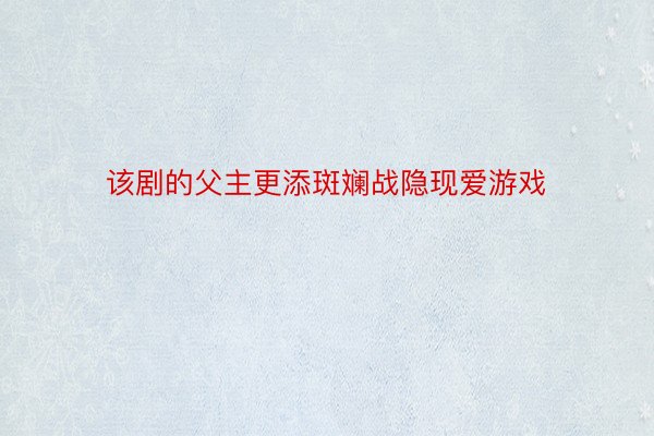 该剧的父主更添斑斓战隐现爱游戏