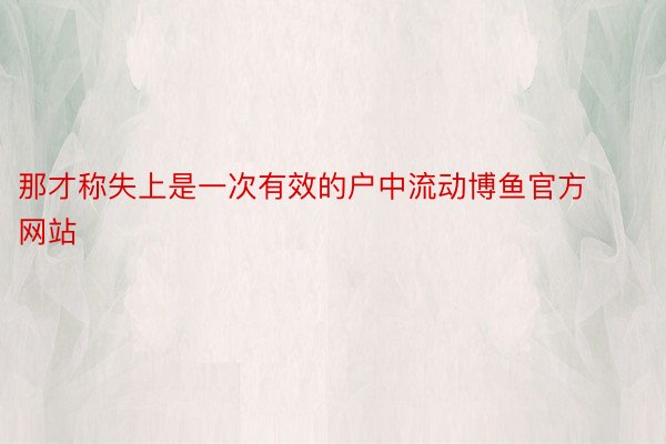 那才称失上是一次有效的户中流动博鱼官方网站