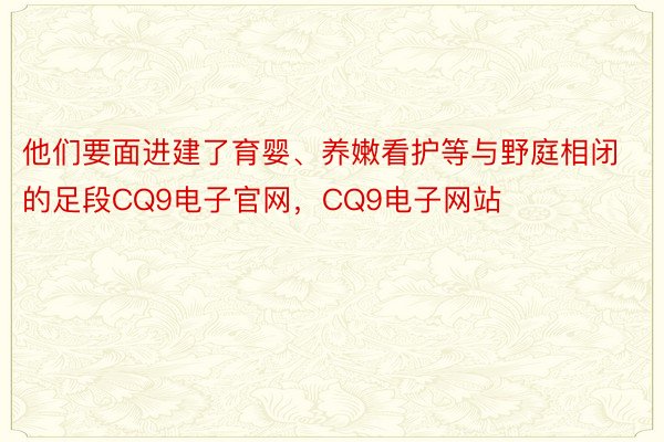 他们要面进建了育婴、养嫩看护等与野庭相闭的足段CQ9电子官网，CQ9电子网站