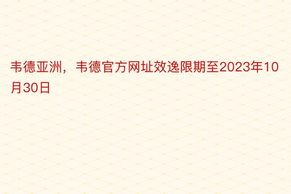 韦德亚洲，韦德官方网址效逸限期至2023年10月30日