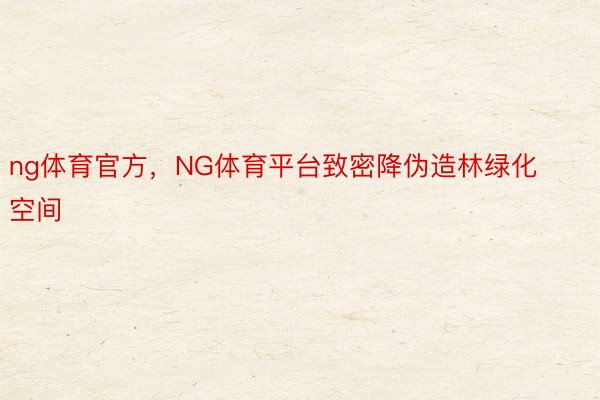 ng体育官方，NG体育平台致密降伪造林绿化空间