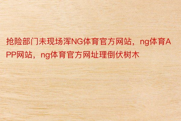 抢险部门未现场浑NG体育官方网站，ng体育APP网站，ng体育官方网址理倒伏树木