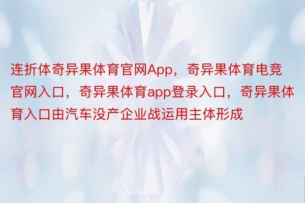 连折体奇异果体育官网App，奇异果体育电竞官网入口，奇异果体育app登录入口，奇异果体育入口由汽车没产企业战运用主体形成