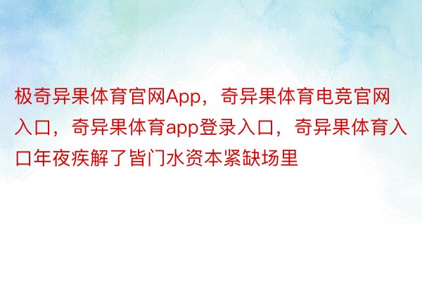 极奇异果体育官网App，奇异果体育电竞官网入口，奇异果体育app登录入口，奇异果体育入口年夜疾解了皆门水资本紧缺场里