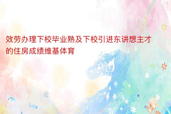 效劳办理下校毕业熟及下校引进东讲想主才的住房成绩维基体育