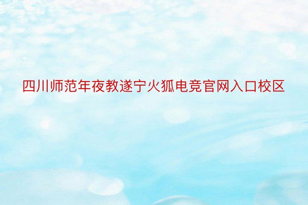 四川师范年夜教遂宁火狐电竞官网入口校区