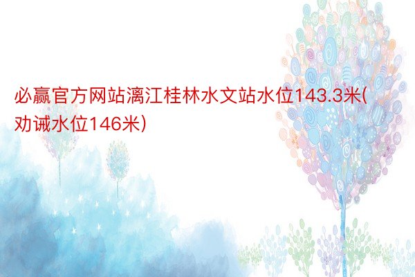 必赢官方网站漓江桂林水文站水位143.3米(劝诫水位146米)