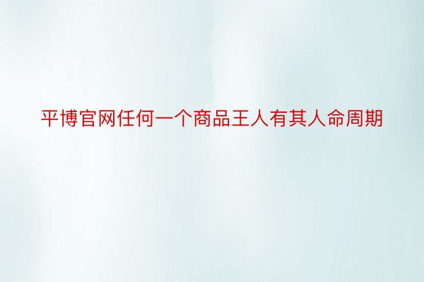 平博官网任何一个商品王人有其人命周期