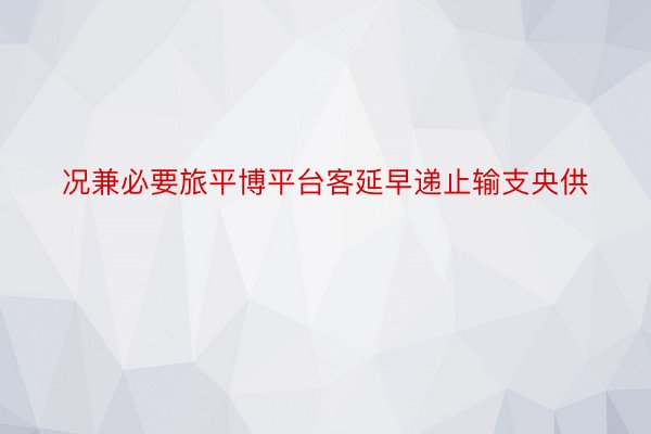 况兼必要旅平博平台客延早递止输支央供