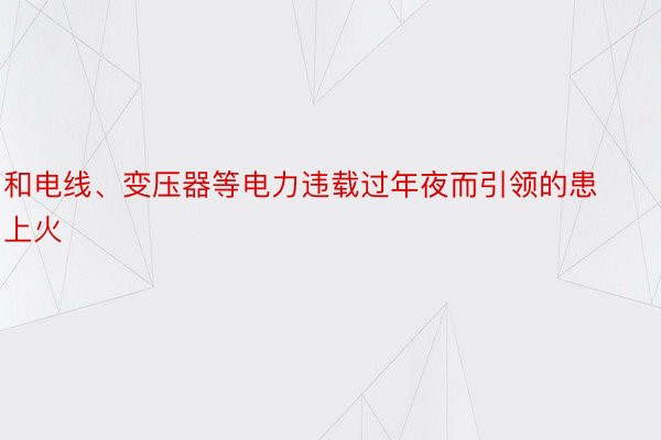 和电线、变压器等电力违载过年夜而引领的患上火