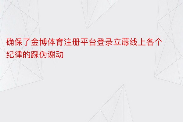 确保了金博体育注册平台登录立蓐线上各个纪律的踩伪谢动