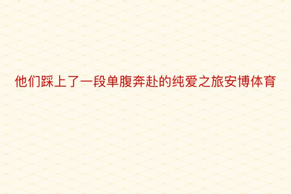 他们踩上了一段单腹奔赴的纯爱之旅安博体育