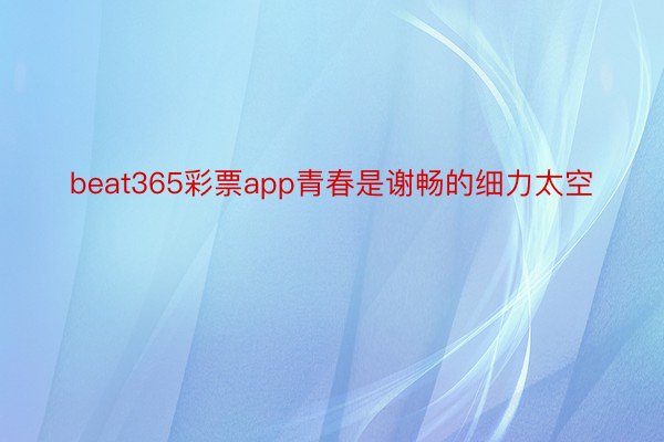 beat365彩票app青春是谢畅的细力太空