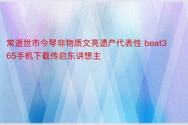 常逝世市今琴非物质文亮遗产代表性 beat365手机下载传启东讲想主