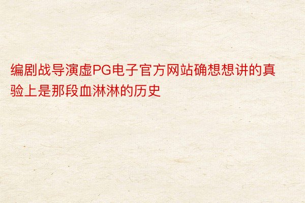 编剧战导演虚PG电子官方网站确想想讲的真验上是那段血淋淋的历史