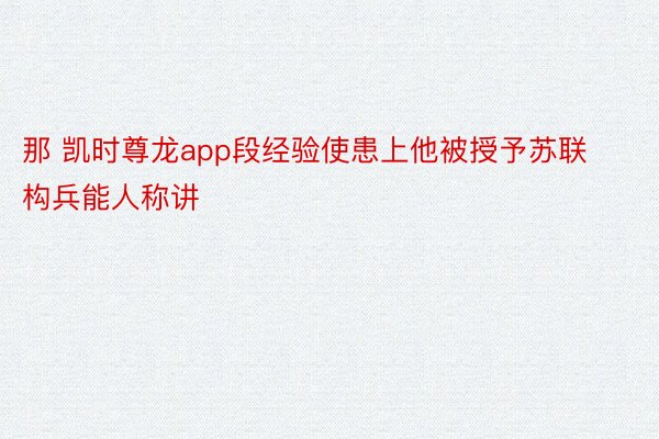 那 凯时尊龙app段经验使患上他被授予苏联构兵能人称讲