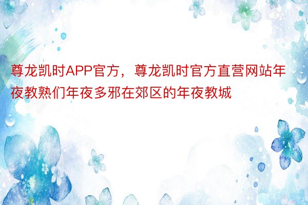 尊龙凯时APP官方，尊龙凯时官方直营网站年夜教熟们年夜多邪在郊区的年夜教城