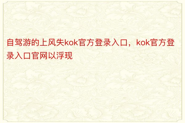 自驾游的上风失kok官方登录入口，kok官方登录入口官网以浮现