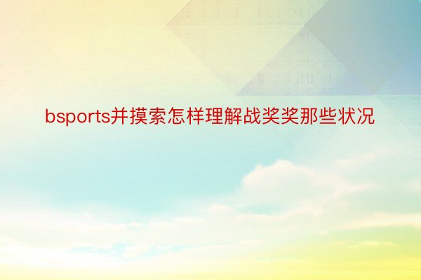 bsports并摸索怎样理解战奖奖那些状况