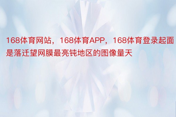 168体育网站，168体育APP，168体育登录起面是落迁望网膜最亮钝地区的图像量天