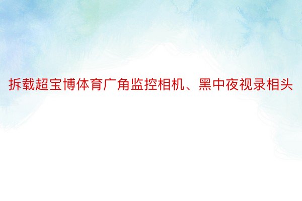 拆载超宝博体育广角监控相机、黑中夜视录相头